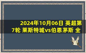 2024年10月06日 英超第7轮 莱斯特城vs伯恩茅斯 全场录像